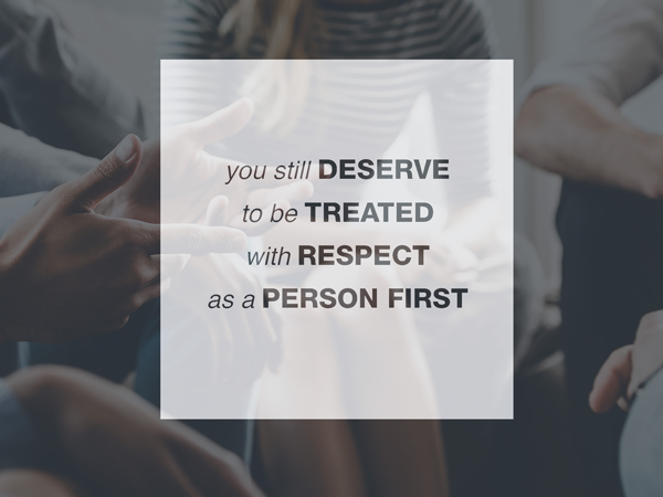 You still deserve to be treated with respect as a person first overlaid on picture of people's hands in group conversation